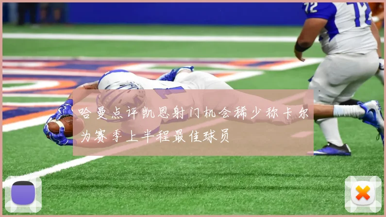 哈曼点评凯恩射门机会稀少称卡尔为赛季上半程最佳球员