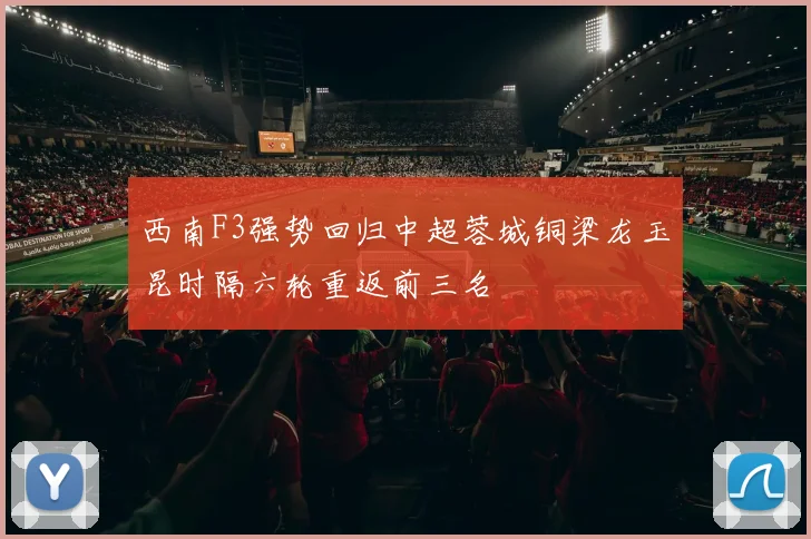 西南F3强势回归中超蓉城铜梁龙玉昆时隔六轮重返前三名
