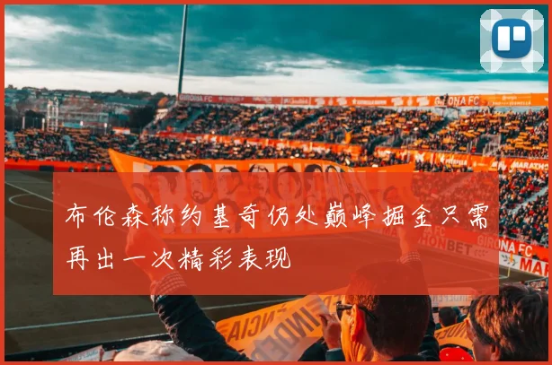 布伦森称约基奇仍处巅峰掘金只需再出一次精彩表现