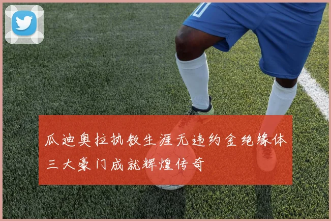 瓜迪奥拉执教生涯无违约金绝缘体三大豪门成就辉煌传奇