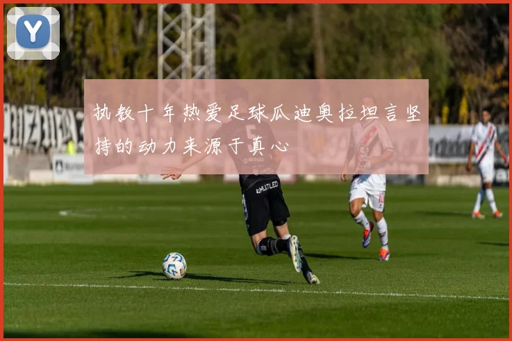 执教十年热爱足球瓜迪奥拉坦言坚持的动力来源于真心